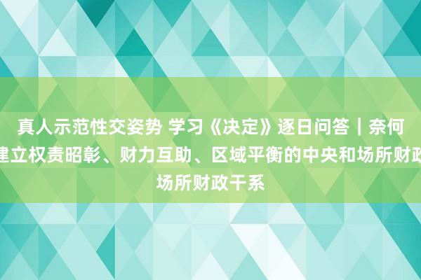 真人示范性交姿势 学习《决定》逐日问答｜奈何主理建立权责昭彰、财力互助、区域平衡的中央和场所财政干系