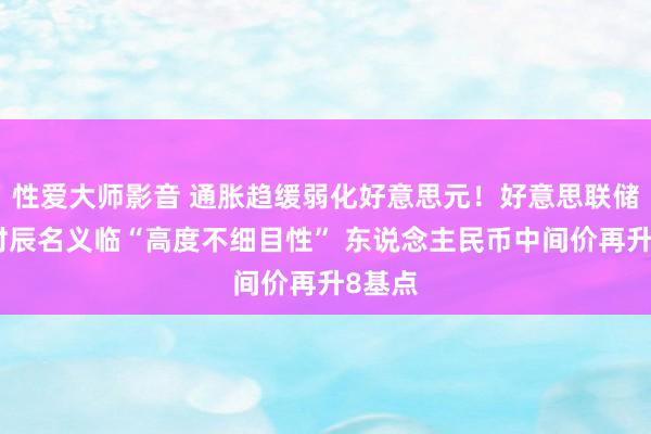 性爱大师影音 通胀趋缓弱化好意思元！好意思联储退场时辰名义临“高度不细目性” 东说念主民币中间价再升8基点