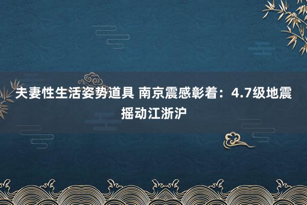 夫妻性生活姿势道具 南京震感彰着：4.7级地震摇动江浙沪