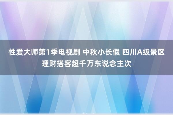 性爱大师第1季电视剧 中秋小长假 四川A级景区理财搭客超千万东说念主次