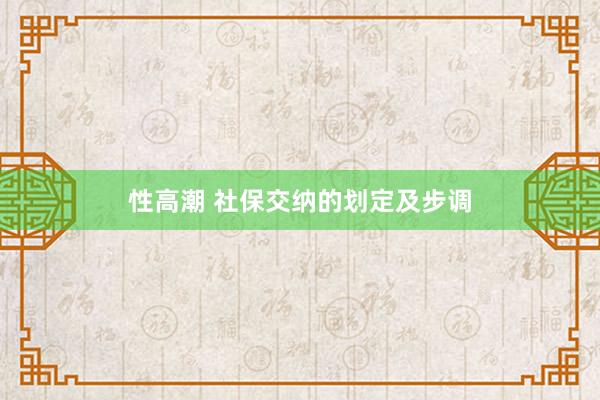 性高潮 社保交纳的划定及步调