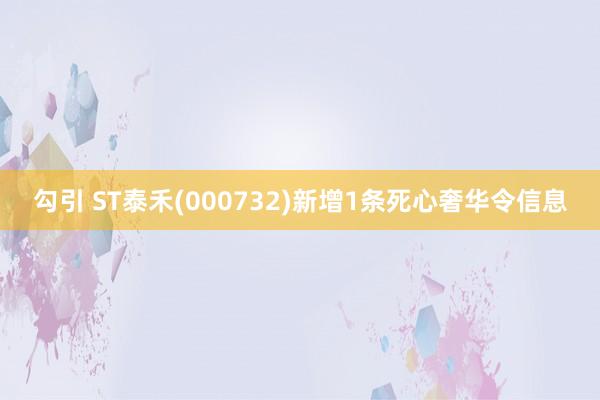 勾引 ST泰禾(000732)新增1条死心奢华令信息