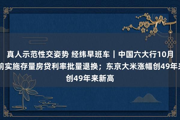 真人示范性交姿势 经纬早班车｜中国六大行10月31日前实施存量房贷利率批量退换；东京大米涨幅创49年来新高