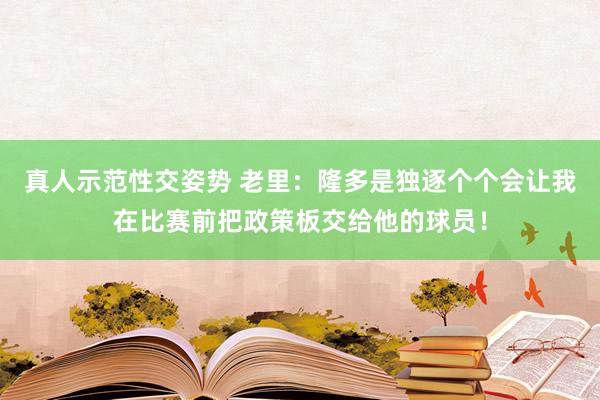 真人示范性交姿势 老里：隆多是独逐个个会让我在比赛前把政策板交给他的球员！