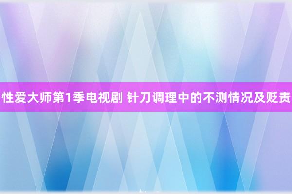 性爱大师第1季电视剧 针刀调理中的不测情况及贬责