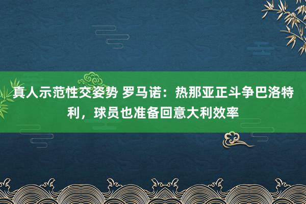 真人示范性交姿势 罗马诺：热那亚正斗争巴洛特利，球员也准备回意大利效率