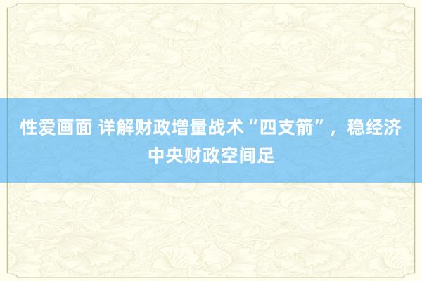 性爱画面 详解财政增量战术“四支箭”，稳经济中央财政空间足