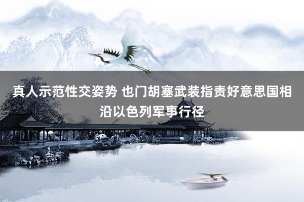 真人示范性交姿势 也门胡塞武装指责好意思国相沿以色列军事行径