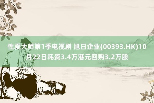 性爱大师第1季电视剧 旭日企业(00393.HK)10月22日耗资3.4万港元回购3.2万股