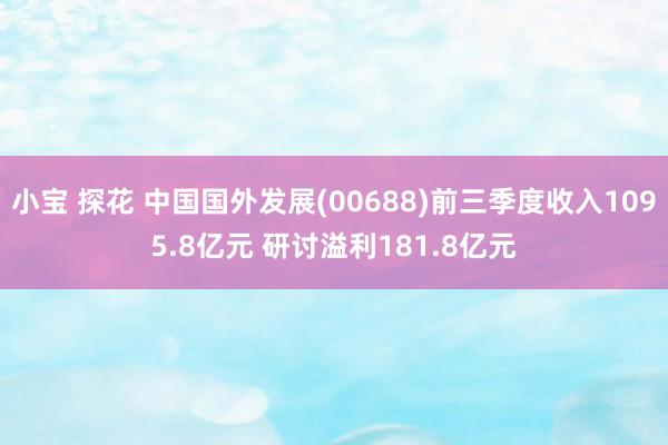 小宝 探花 中国国外发展(00688)前三季度收入1095.8亿元 研讨溢利181.8亿元