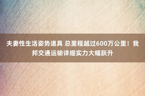 夫妻性生活姿势道具 总里程越过600万公里！我邦交通运输详细实力大幅跃升