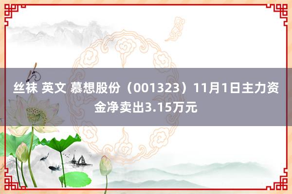 丝袜 英文 慕想股份（001323）11月1日主力资金净卖出3.15万元