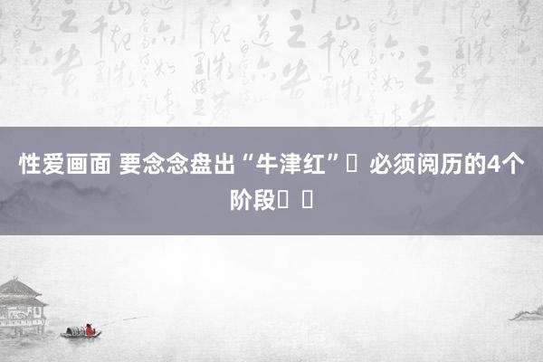 性爱画面 要念念盘出“牛津红”❓必须阅历的4个阶段❗️