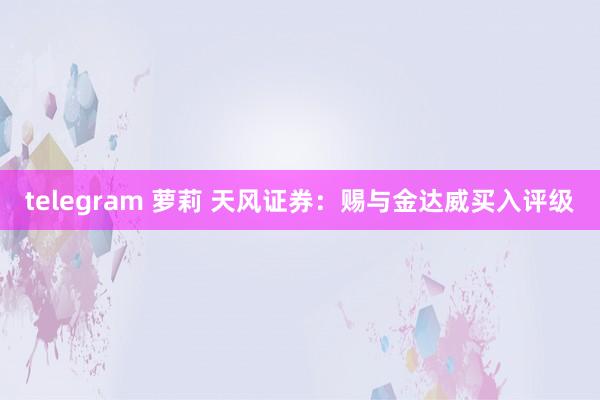 telegram 萝莉 天风证券：赐与金达威买入评级