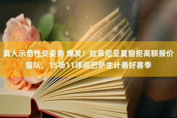 真人示范性交姿势 爆发！拉菲尼亚夏窗拒高额报价留队，15场11球迎巴萨生计最好赛季