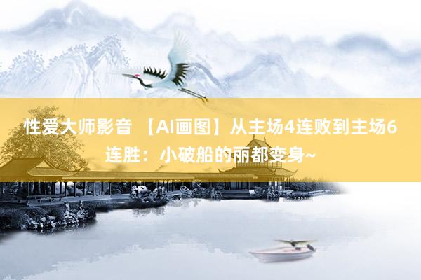 性爱大师影音 【AI画图】从主场4连败到主场6连胜：小破船的丽都变身~