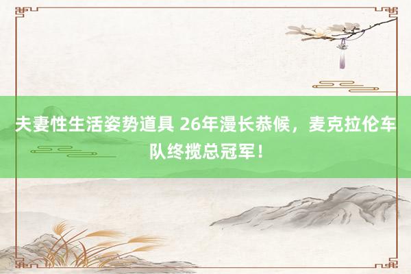 夫妻性生活姿势道具 26年漫长恭候，麦克拉伦车队终揽总冠军！