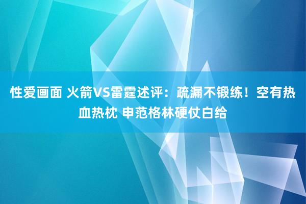 性爱画面 火箭VS雷霆述评：疏漏不锻练！空有热血热枕 申范格林硬仗白给