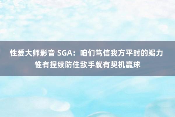 性爱大师影音 SGA：咱们笃信我方平时的竭力 惟有捏续防住敌手就有契机赢球