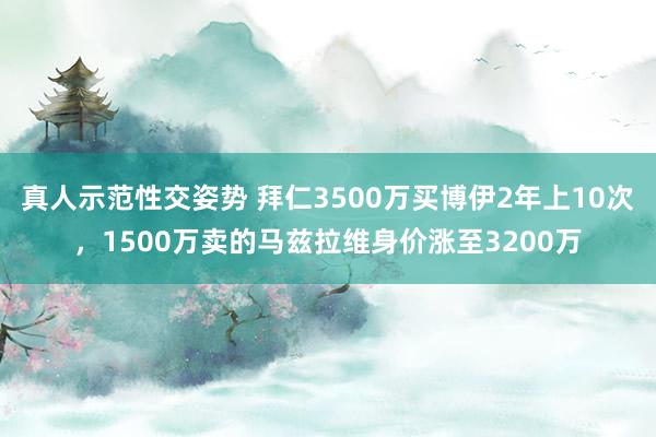 真人示范性交姿势 拜仁3500万买博伊2年上10次，1500万卖的马兹拉维身价涨至3200万