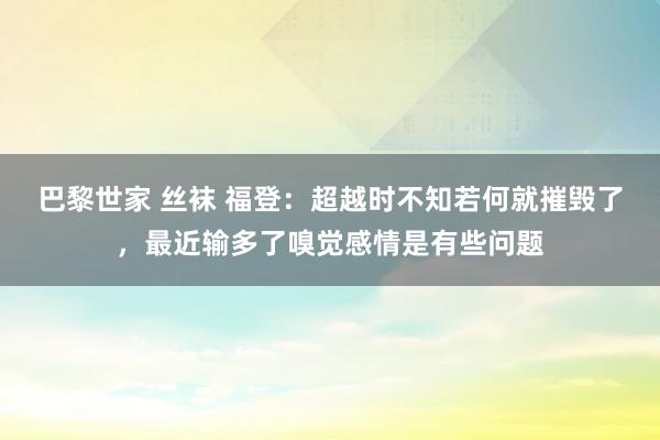 巴黎世家 丝袜 福登：超越时不知若何就摧毁了，最近输多了嗅觉感情是有些问题