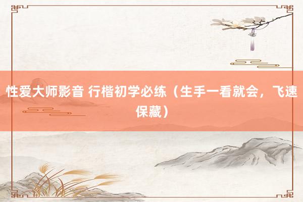 性爱大师影音 行楷初学必练（生手一看就会，飞速保藏）