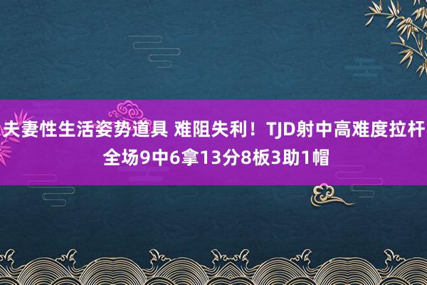 夫妻性生活姿势道具 难阻失利！TJD射中高难度拉杆 全场9中6拿13分8板3助1帽