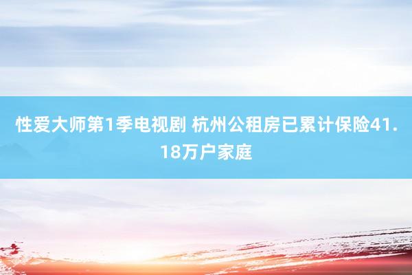 性爱大师第1季电视剧 杭州公租房已累计保险41.18万户家庭