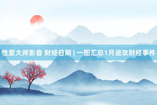 性爱大师影音 财经日期 | 一图汇总1月进攻财经事件