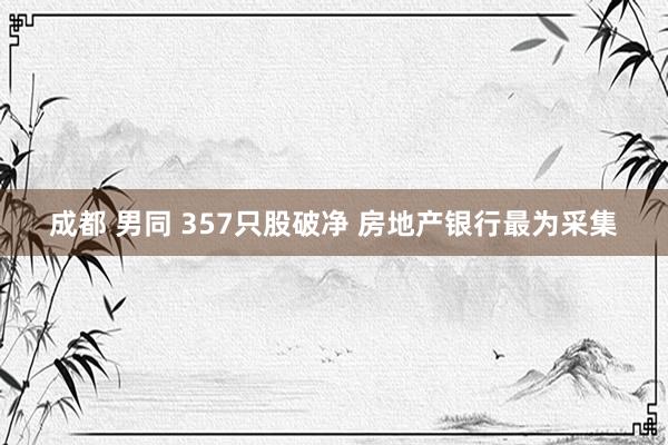 成都 男同 357只股破净 房地产银行最为采集