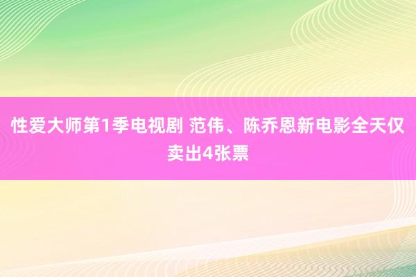 性爱大师第1季电视剧 范伟、陈乔恩新电影全天仅卖出4张票