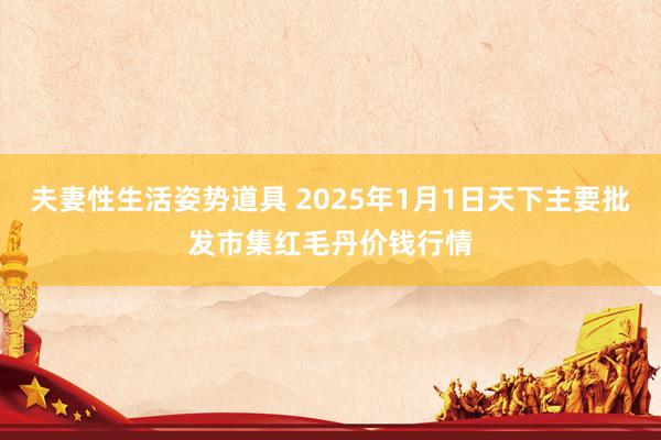 夫妻性生活姿势道具 2025年1月1日天下主要批发市集红毛丹价钱行情