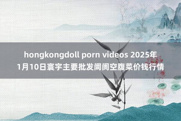 hongkongdoll porn videos 2025年1月10日寰宇主要批发阛阓空腹菜价钱行情