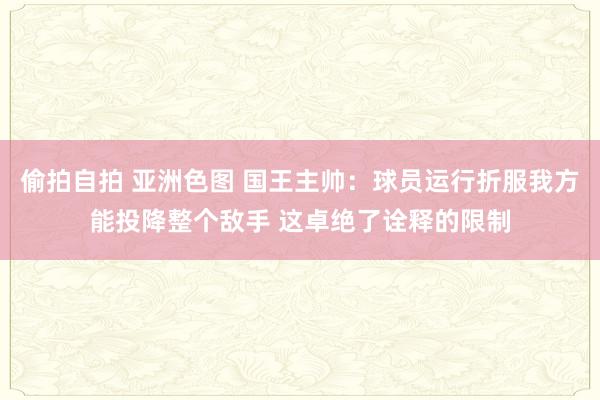 偷拍自拍 亚洲色图 国王主帅：球员运行折服我方能投降整个敌手 这卓绝了诠释的限制