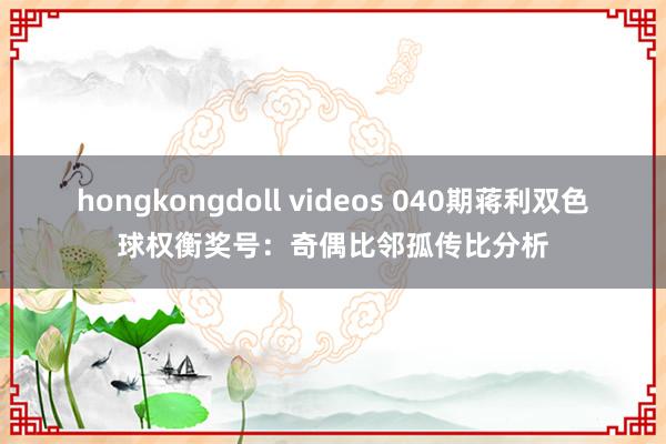 hongkongdoll videos 040期蒋利双色球权衡奖号：奇偶比邻孤传比分析